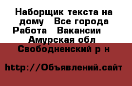 Наборщик текста на дому - Все города Работа » Вакансии   . Амурская обл.,Свободненский р-н